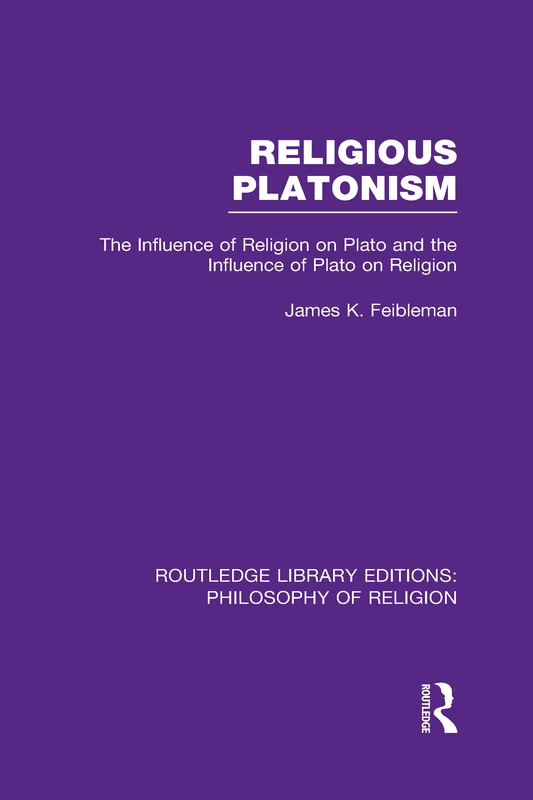 Religious Platonism: The Influence of Religion on Plato and the Influence of Plato on Religion (Routledge Library Editions: Philosophy of Religion)