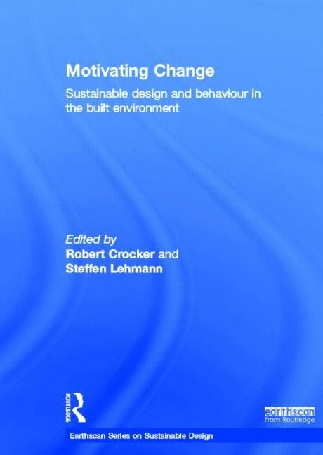 Motivating Change: Sustainable Design and Behaviour in the Built Environment (Earthscan Series on Sustainable Design)