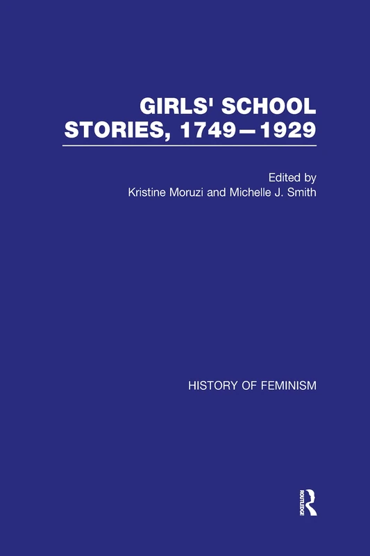 Girls’ School Stories, 1749–1929 (History of Feminism)