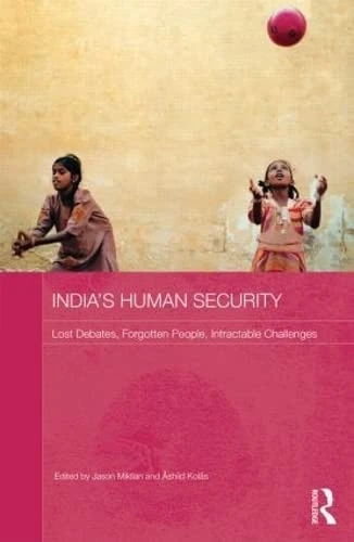 India's Human Security: Lost Debates, Forgotten People, Intractable Challenges (Routledge Studies in South Asian Politics)