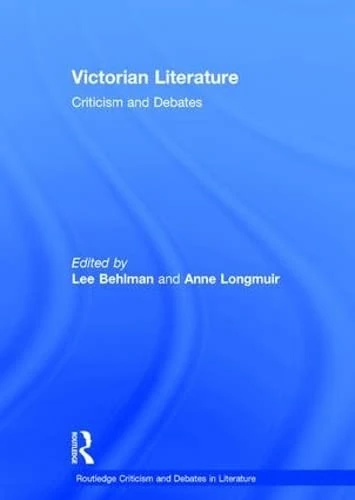 Victorian Literature: Criticism and Debates (Routledge Criticism and Debates in Literature)