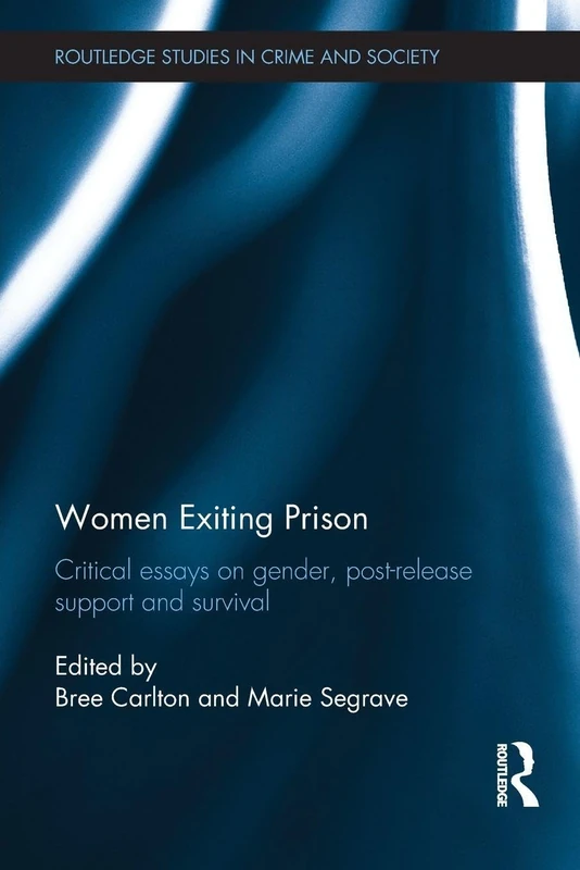 Women Exiting Prison: Critical Essays on Gender, Post-Release Support and Survival (Routledge Studies in Crime and Society)