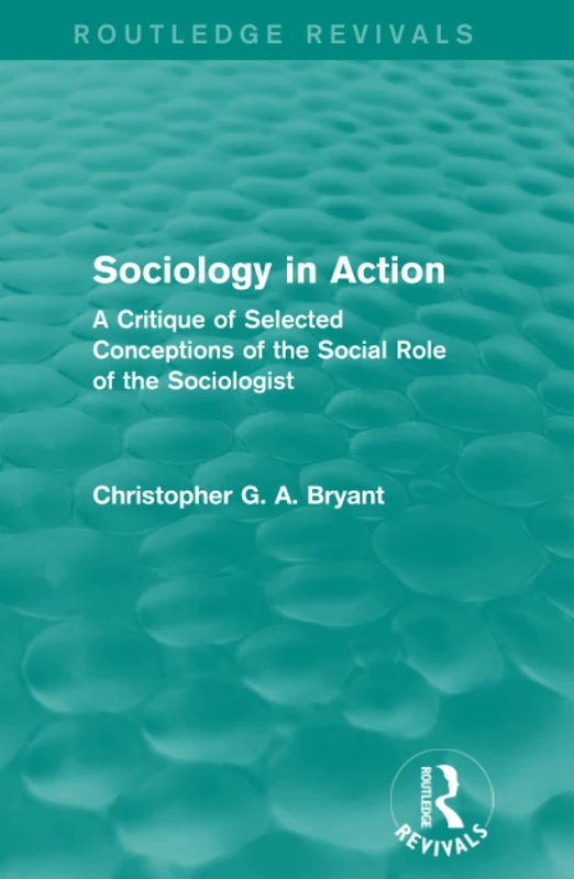 Sociology in Action (Routledge Revivals): A Critique of Selected Conceptions of the Social Role of the Sociologist