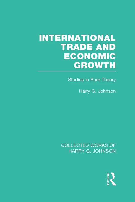 International Trade and Economic Growth (Collected Works of Harry Johnson): Studies in Pure Theory: Volume 1