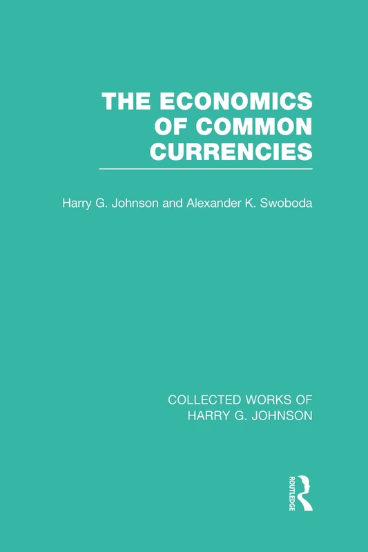The Economics of Common Currencies: Proceedings of the Madrid Conference on Optimum Currency Areas (Collected Works of Harry G. Johnson)