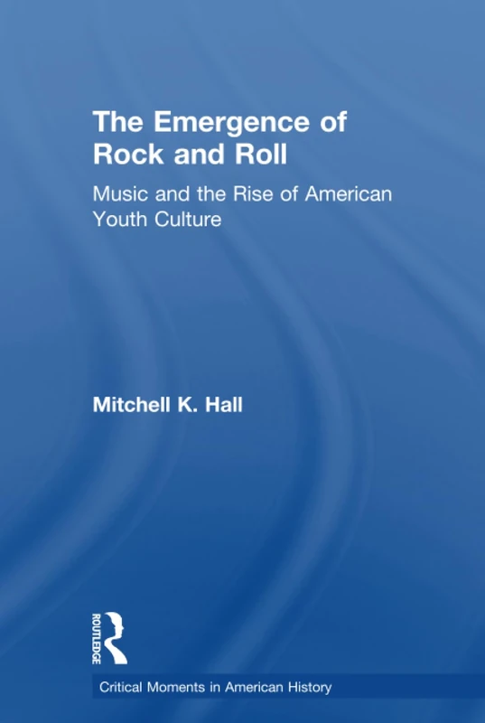 The Emergence of Rock and Roll: Music and the Rise of American Youth Culture (Critical Moments in American History)