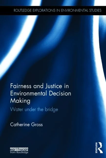 Fairness and Justice in Environmental Decision Making: Water Under the Bridge (Routledge Explorations in Environmental Studies)