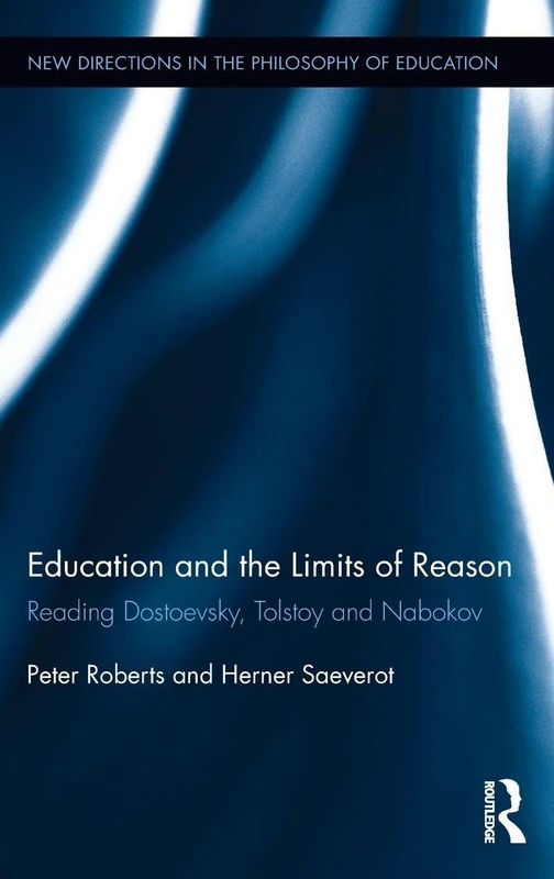 Education and the Limits of Reason: Reading Dostoevsky, Tolstoy and Nabokov (New Directions in the Philosophy of Education)
