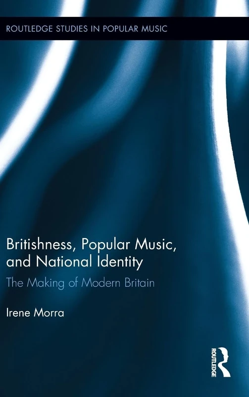 Britishness, Popular Music, and National Identity: The Making of Modern Britain (Routledge Studies in Popular Music)