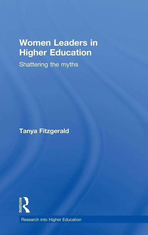 Women Leaders in Higher Education: Shattering the myths (Research into Higher Education)
