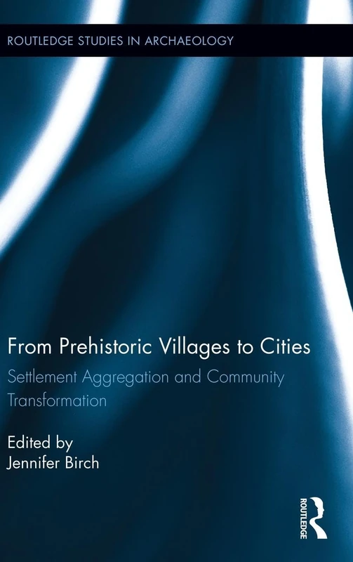 From Prehistoric Villages to Cities: Settlement Aggregation and Community Transformation: 10 (Routledge Studies in Archaeology)