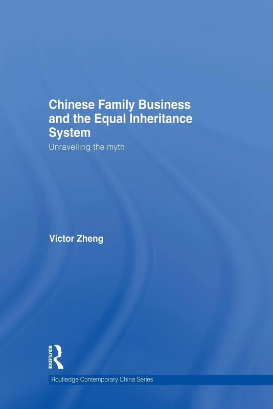 Chinese Family Business and the Equal Inheritance System: Unravelling the Myth (Routledge Contemporary China Series)
