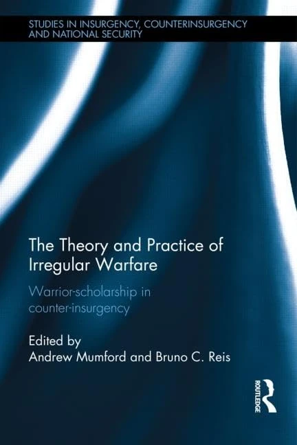 The Theory and Practice of Irregular Warfare: Warrior-scholarship in counter-insurgency (Studies in Insurgency, Counterinsurgency and National Security)
