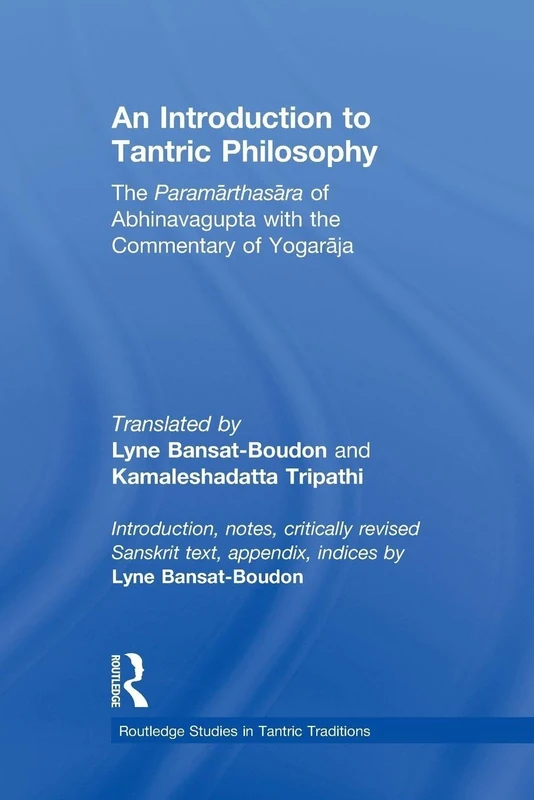 An Introduction to Tantric Philosophy: The Paramarthasara of Abhinavagupta with the Commentary of Yogaraja (Routledge Studies in Tantric Traditions)