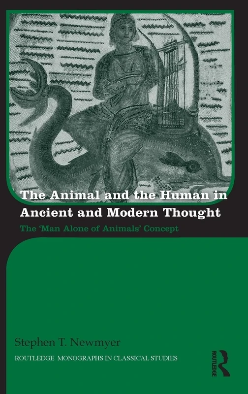The Animal and the Human in Ancient and Modern Thought: The ‘Man Alone of Animals’ Concept (Routledge Monographs in Classical Studies)