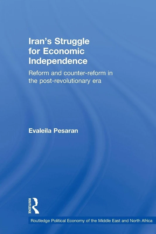 Iran's Struggle for Economic Independence: Reform and Counter-Reform in the Post-Revolutionary Era (Routledge Political Economy of the Middle East and North Africa)