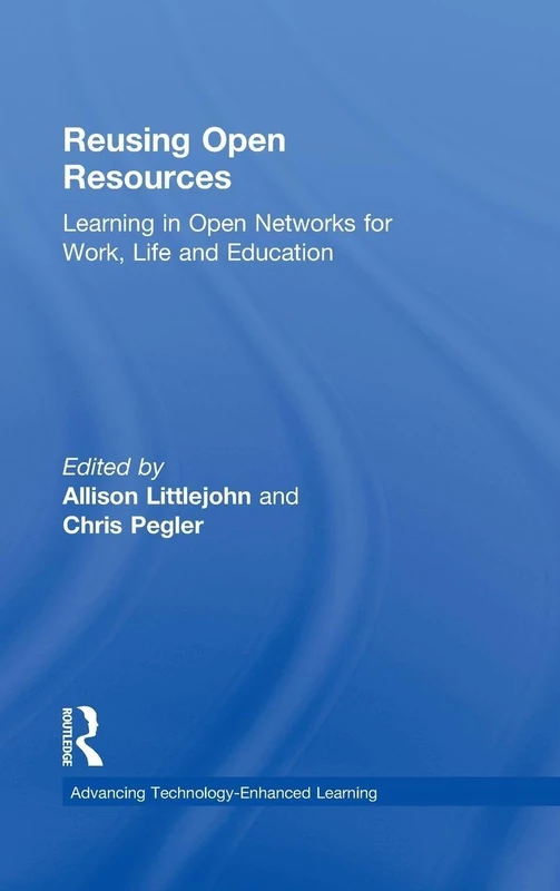 Reusing Open Resources: Learning in Open Networks for Work, Life and Education (Advancing Technology Enhanced Learning)