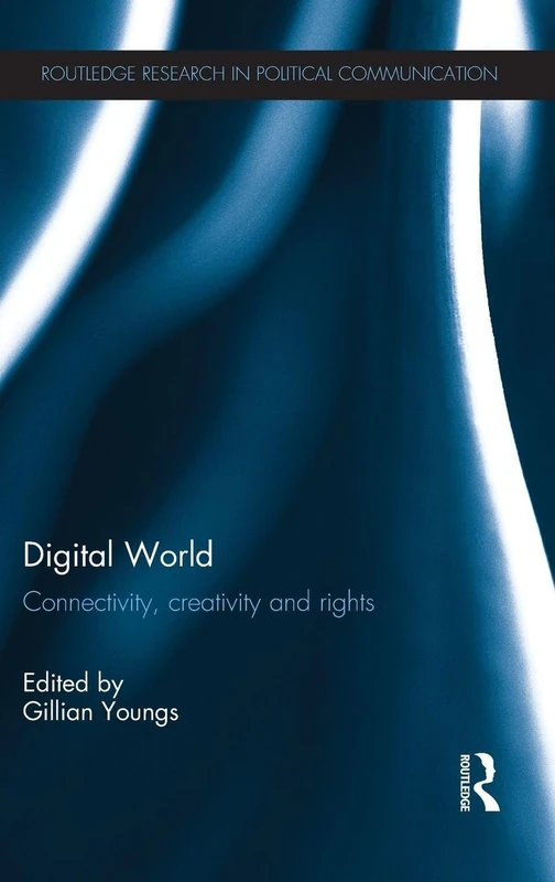 Digital World: Connectivity, Creativity and Rights (Routledge Research in Political Communication)
