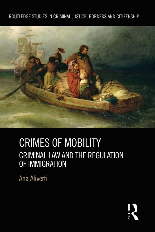 Crimes of Mobility: Criminal Law and the Regulation of Immigration (Routledge Studies in Criminal Justice, Borders and Citizenship)