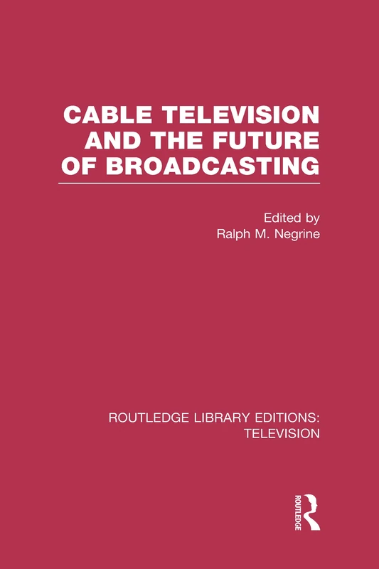 Cable Television and the Future of Broadcasting (Routledge Library Editions: Television)