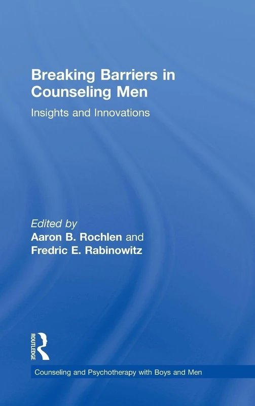 Breaking Barriers in Counseling Men: Insights and Innovations (The Routledge Series on Counseling and Psychotherapy with Boys and Men)