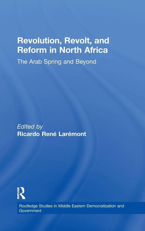 Revolution, Revolt and Reform in North Africa: The Arab Spring and Beyond (Routledge Studies in Middle Eastern Democratization and Government)