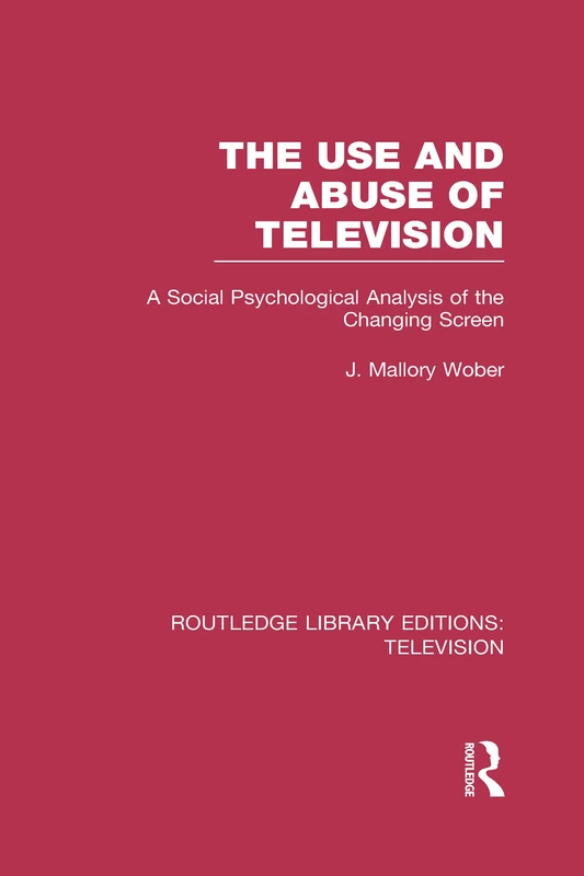 The Use and Abuse of Television: A Social Psychological Analysis of the Changing Screen (Routledge Library Editions: Television)