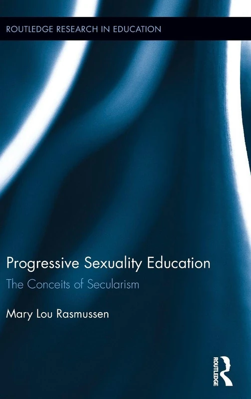 Progressive Sexuality Education: The Conceits of Secularism: 153 (Routledge Research in Education)