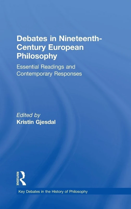 Debates in Nineteenth-Century European Philosophy: Essential Readings and Contemporary Responses (Key Debates in the History of Philosophy)