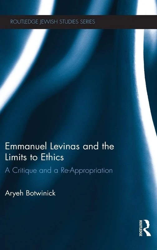 Emmanuel Levinas and the Limits to Ethics: A Critique and a Re-Appropriation (Routledge Jewish Studies Series)