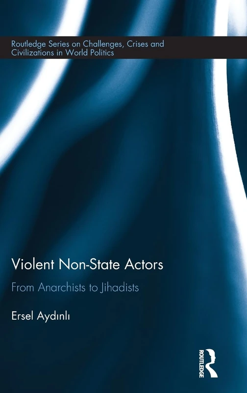 Violent Non-State Actors: From Anarchists to Jihadists (Routledge Series on Challenges, Crises and Civilizations in World Politics)