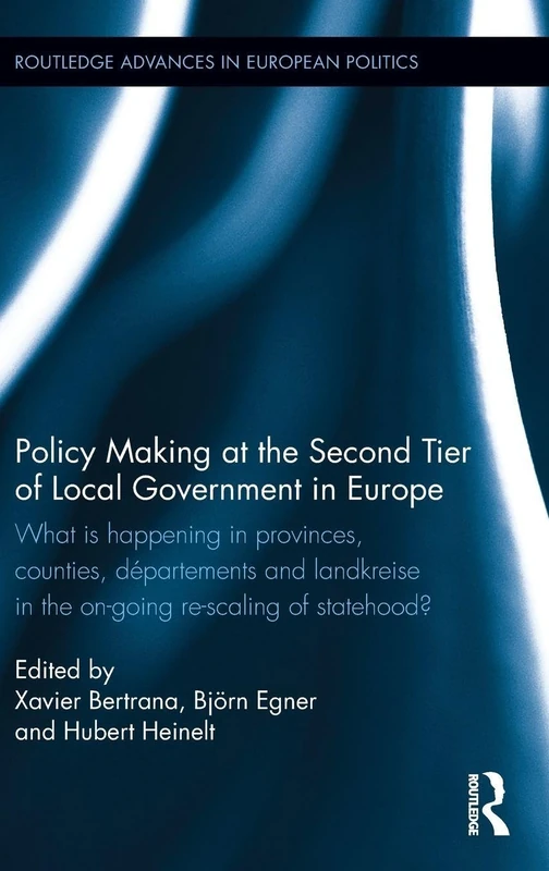 Policy Making at the Second Tier of Local Government in Europe: What is happening in Provinces, Counties, Départements and Landkreise in the on-going ... (Routledge Advances in European Politics)