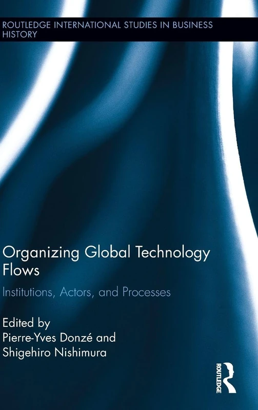 Organizing Global Technology Flows: Institutions, Actors, and Processes (Routledge International Studies in Business History)