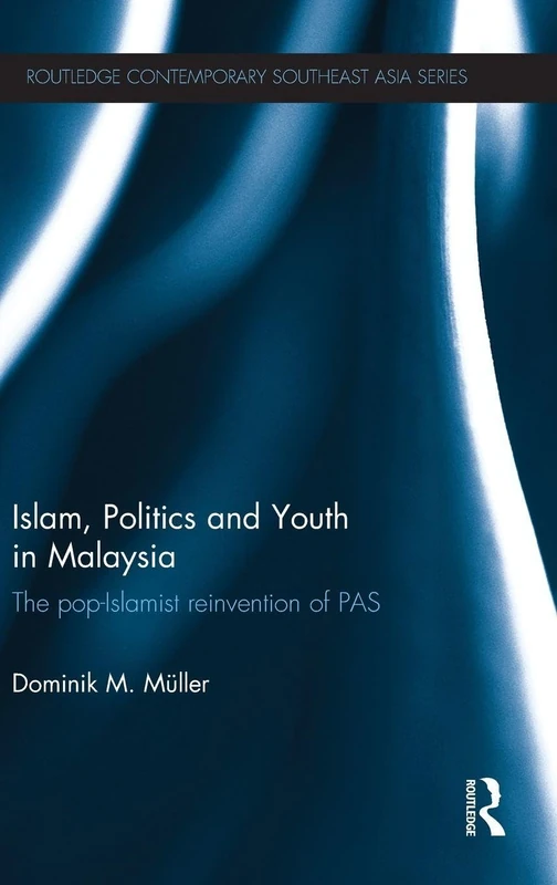 Islam, Politics and Youth in Malaysia: The Pop-Islamist Reinvention of PAS (Routledge Contemporary Southeast Asia Series)