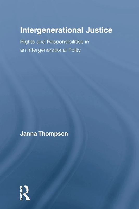 Intergenerational Justice: Rights and Responsibilities in an Intergenerational Polity (Routledge Studies in Contemporary Philosophy)