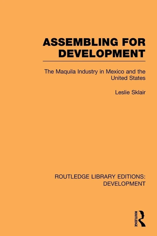 Assembling for Development: The Maquila Industry in Mexico and the United States (Routledge Library Editions: Development)