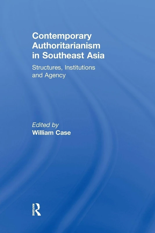 Contemporary Authoritarianism in Southeast Asia: Structures, Institutions and Agency