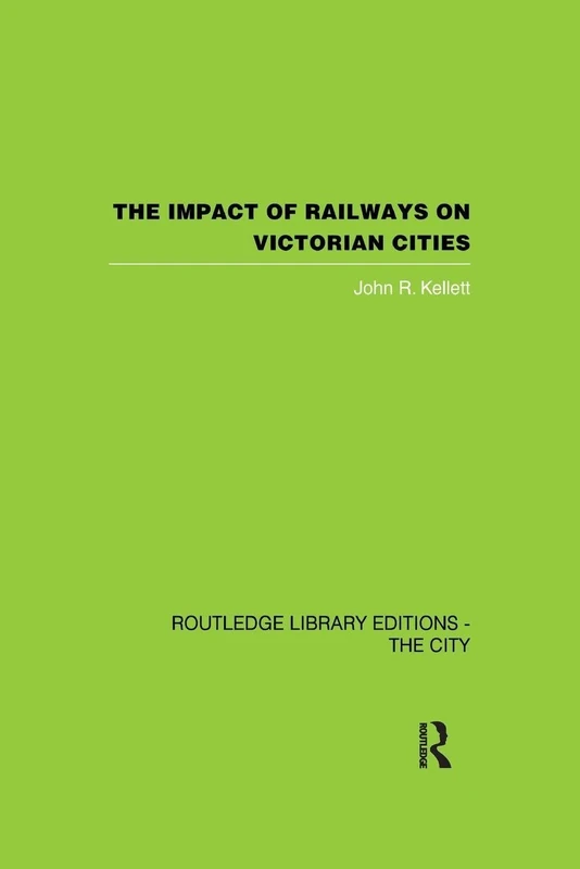 The Impact of Railways on Victorian Cities (Routledge Library Editions. the City)