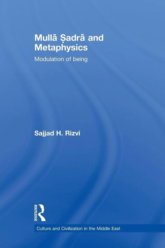 Mulla Sadra and Metaphysics: Modulation of Being (Culture and Civilization in the Middle East)