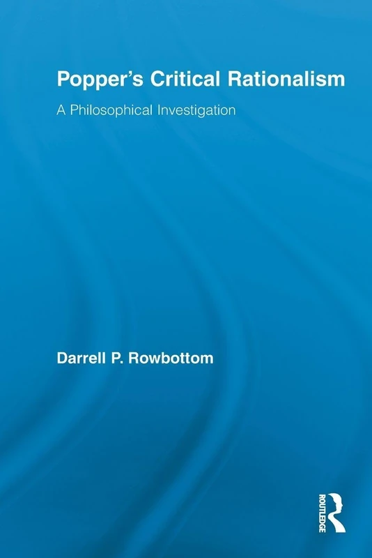 Popper’s Critical Rationalism: A Philosophical Investigation (Routledge Studies in the Philosophy of Science)