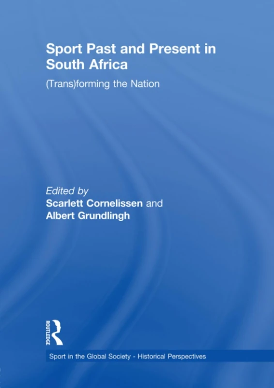 Sport Past and Present in South Africa: (Trans)forming the Nation (Sport in the Global Society - Historical Perspectives)