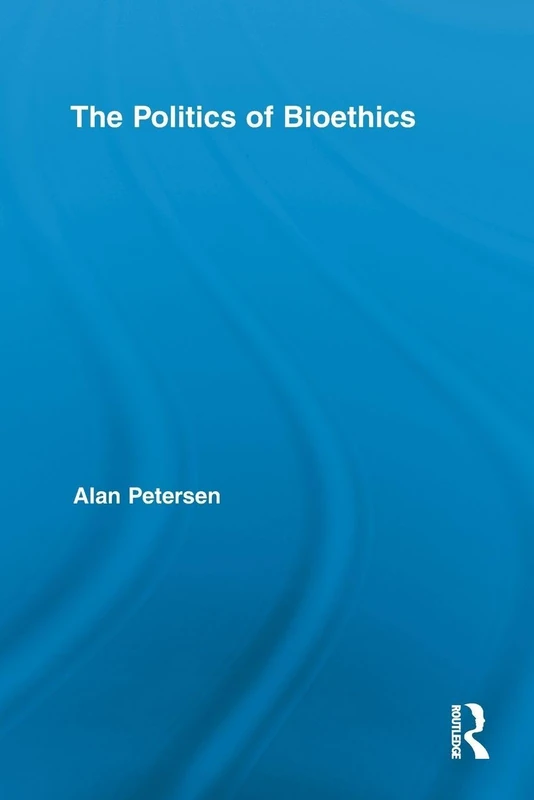 The Politics of Bioethics (Routledge Studies in Science, Technology and Society)