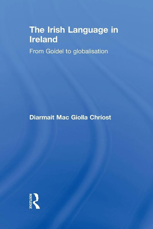 The Irish Language in Ireland: From Goídel to Globalisation (Routledge Studies in Linguistics)
