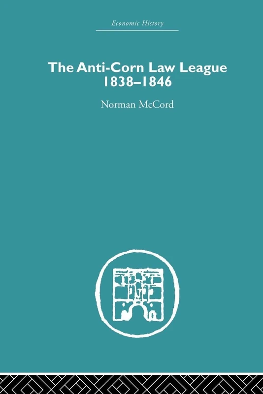 The Anti-Corn Law League: 1838-1846 (Economic History)