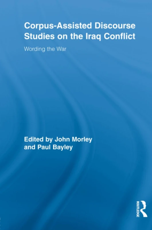 Corpus-Assisted Discourse Studies on the Iraq Conflict: Wording the War (Routledge Advances in Corpus Linguistics)
