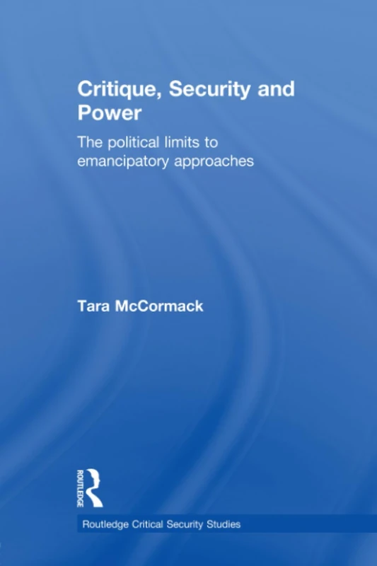 Critique, Security and Power: The Political Limits to Emancipatory Approaches (Routledge Critical Security Studies) - Image 1