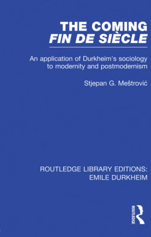 The Coming Fin De Siècle: An Application of Durkheim's Sociology to Modernity and Postmodernism (Routledge Library Editions: Emile Durkheim)