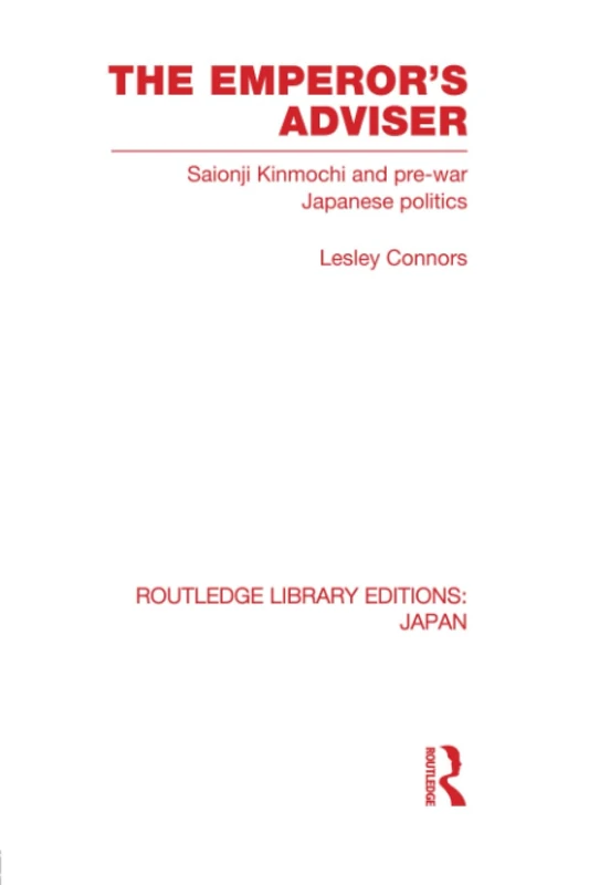 The Emperor's Adviser: Saionji Kinmochi and Pre-War Japanese Politics (Routledge Library Editions: Japan)