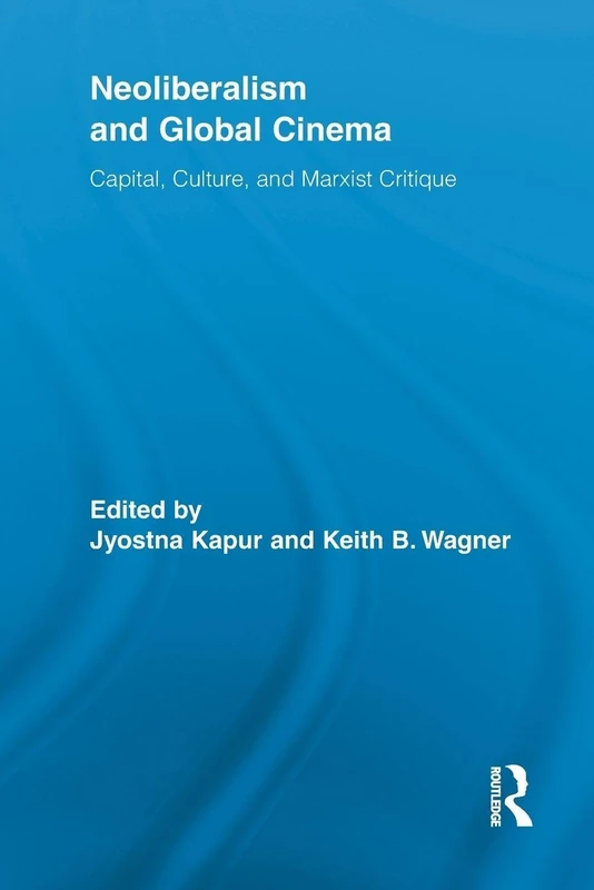Neoliberalism and Global Cinema: Capital, Culture, and Marxist Critique (Routledge Advances in Film Studies)