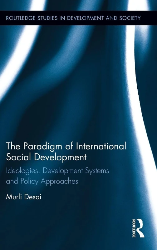 The Paradigm of International Social Development: Ideologies, Development Systems and Policy Approaches (Routledge Studies in Development and Society)